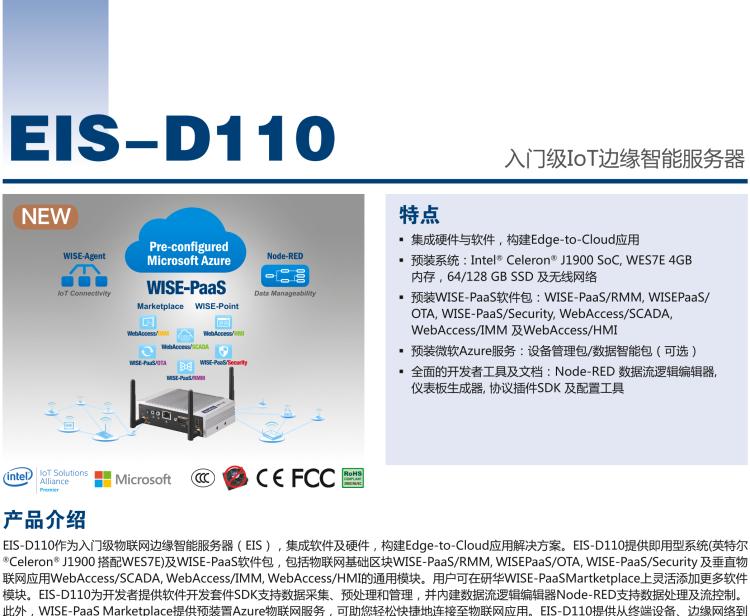 研華EIS-D110 研華EIS-D110，邊緣計算系統(tǒng)網(wǎng)關(guān)，Intel Celeron J1900 Quad Core 2.0 GHz SoC，最高支持 8 GB內(nèi)存，低功耗邊緣智能設備，具備豐富擴展接口 2 x LAN，1 x COM，3 x USB，2 x HDMI等，搭配 Wifi 或 4G 模塊。